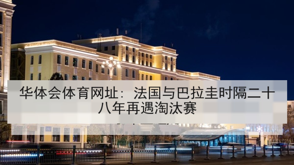 华体会体育网址: 法国与巴拉圭时隔二十八年再遇淘汰赛