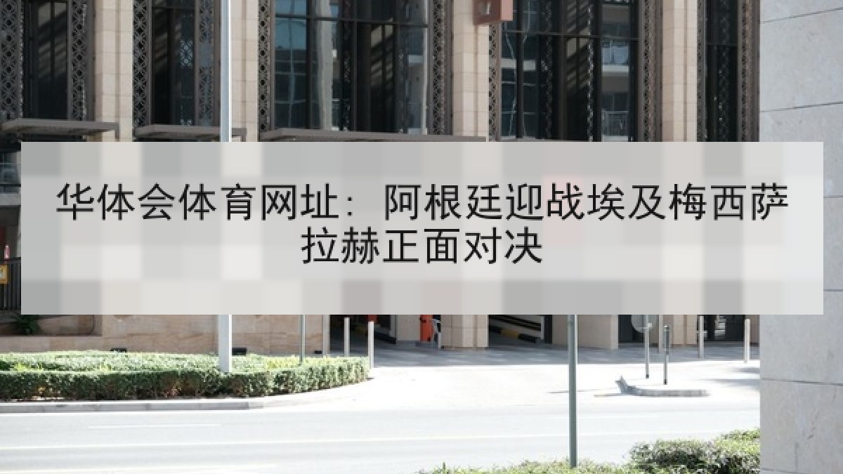 华体会体育网址: 阿根廷迎战埃及梅西萨拉赫正面对决