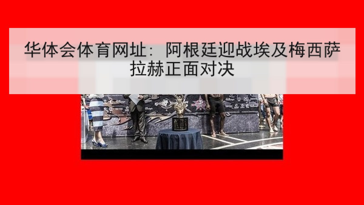 华体会体育网址: 阿根廷迎战埃及梅西萨拉赫正面对决