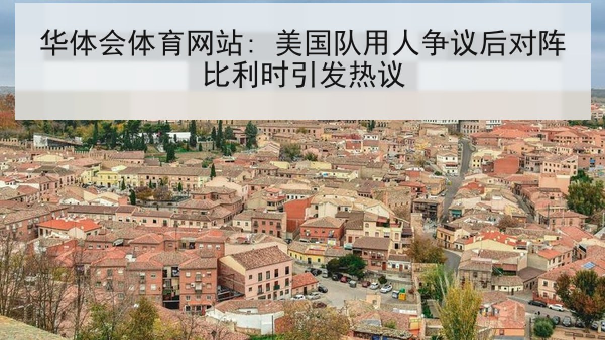 华体会体育网站: 美国队用人争议后对阵比利时引发热议