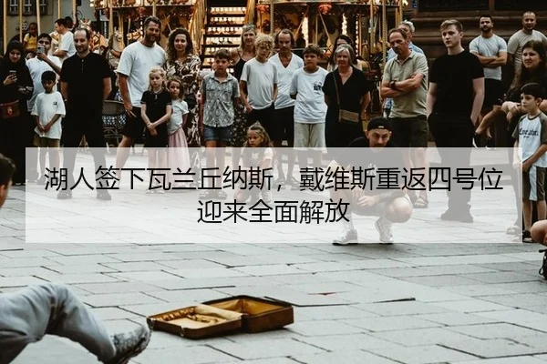 湖人签下瓦兰丘纳斯，戴维斯重返四号位迎来全面解放
