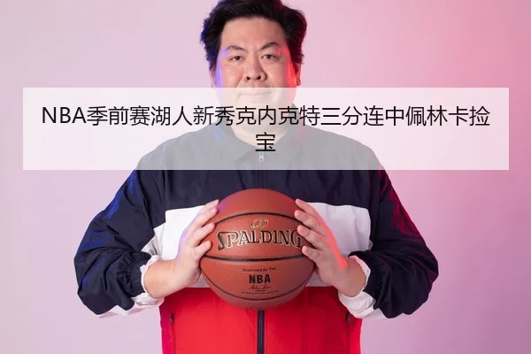 NBA季前赛湖人新秀克内克特三分连中佩林卡捡宝