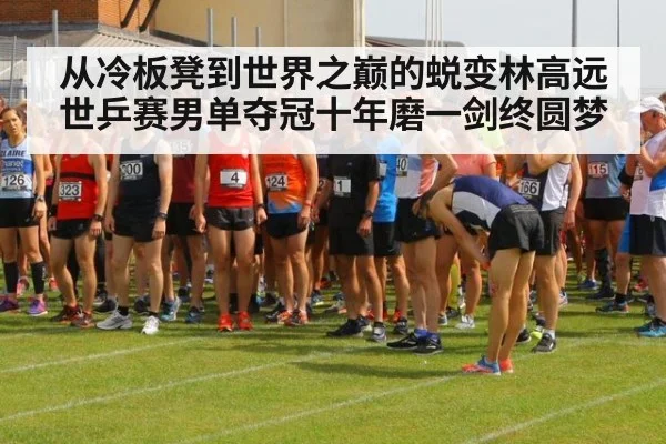 从冷板凳到世界之巅的蜕变林高远世乒赛男单夺冠十年磨一剑终圆梦